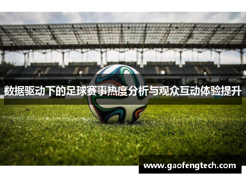 数据驱动下的足球赛事热度分析与观众互动体验提升